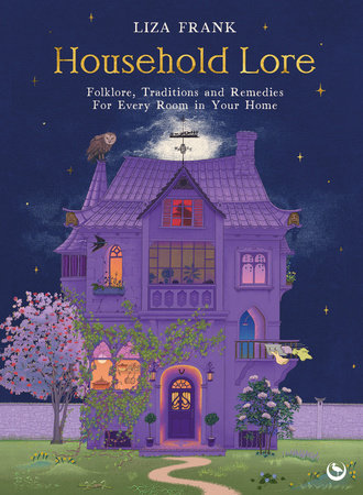 Household Lore: Folklore, Traditions and Remedies For Every Room in Your Home